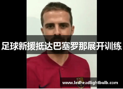 足球新援抵达巴塞罗那展开训练