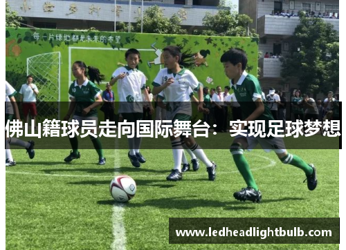 佛山籍球员走向国际舞台：实现足球梦想